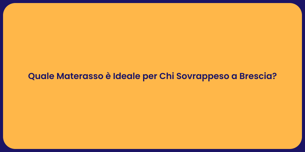 Quale Materasso è Ideale per Chi Sovrappeso a Brescia?