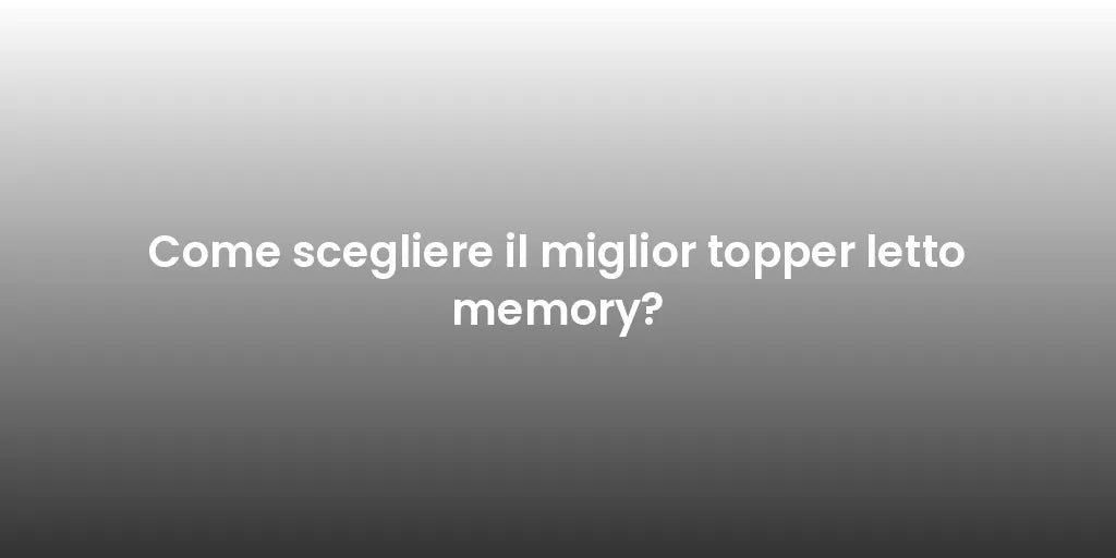 Come scegliere il miglior topper letto memory?