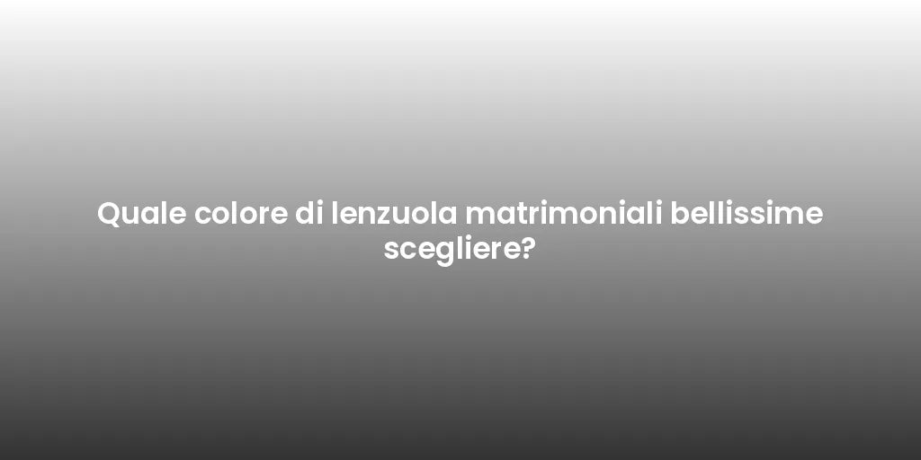 Quale colore di lenzuola matrimoniali bellissime scegliere?