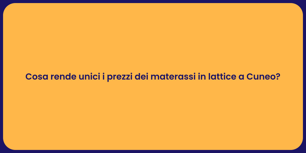 Cosa rende unici i prezzi dei materassi in lattice a Cuneo?