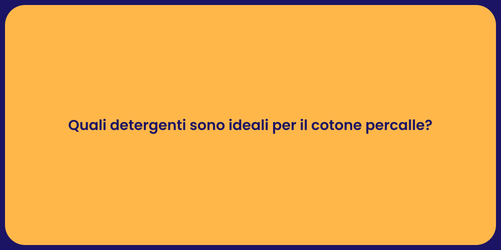 Quali detergenti sono ideali per il cotone percalle?