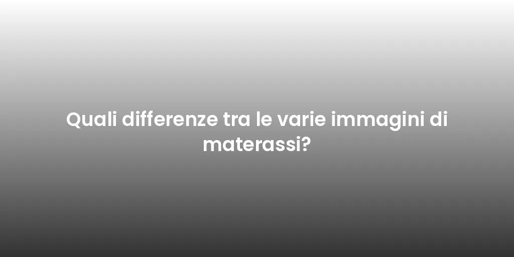 Quali differenze tra le varie immagini di materassi?