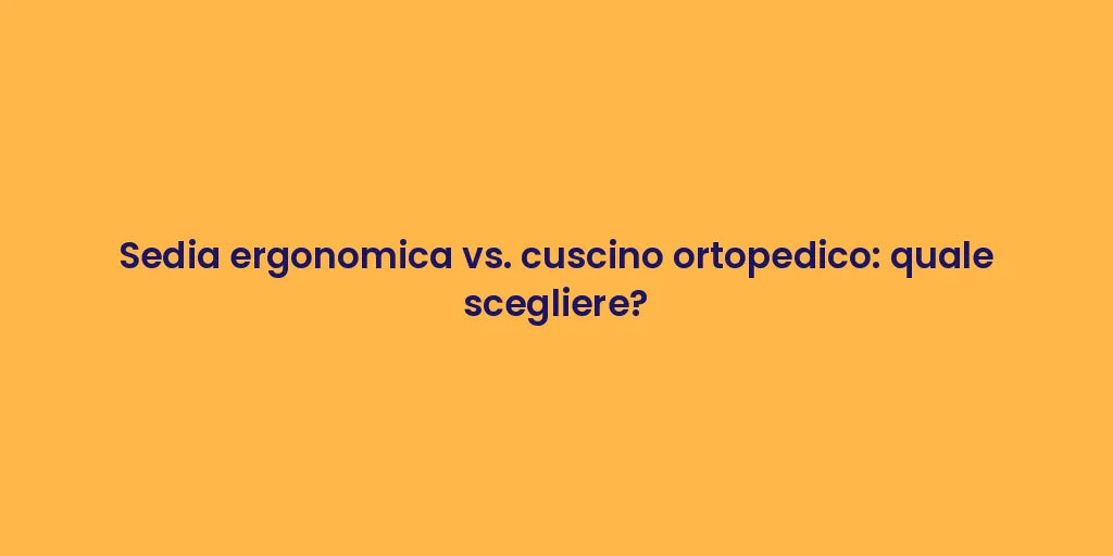 Sedia ergonomica vs. cuscino ortopedico: quale scegliere?
