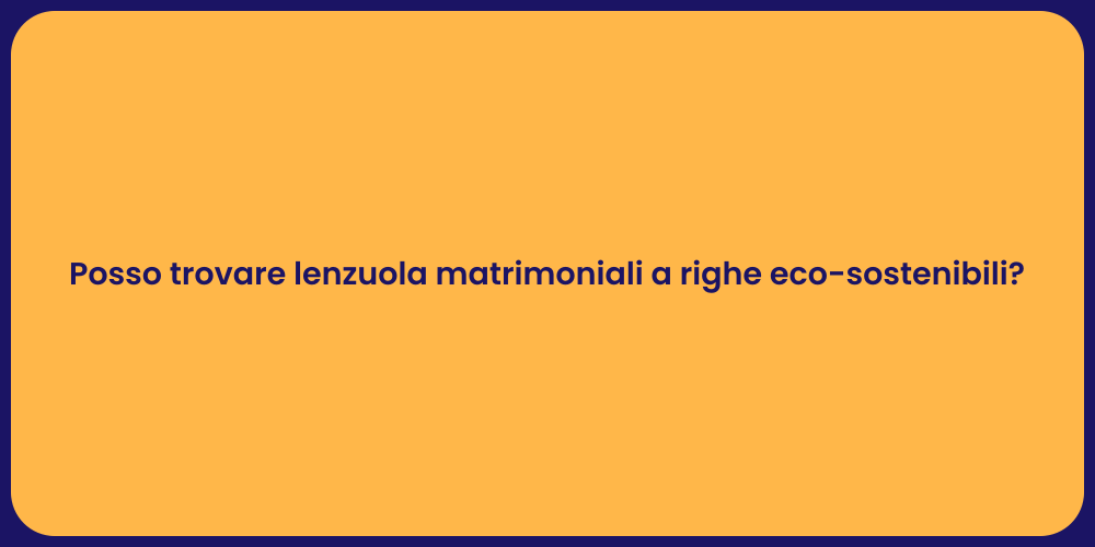 Posso trovare lenzuola matrimoniali a righe eco-sostenibili?