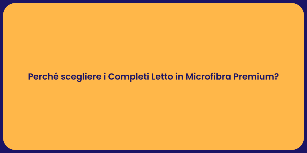 Perché scegliere i Completi Letto in Microfibra Premium?