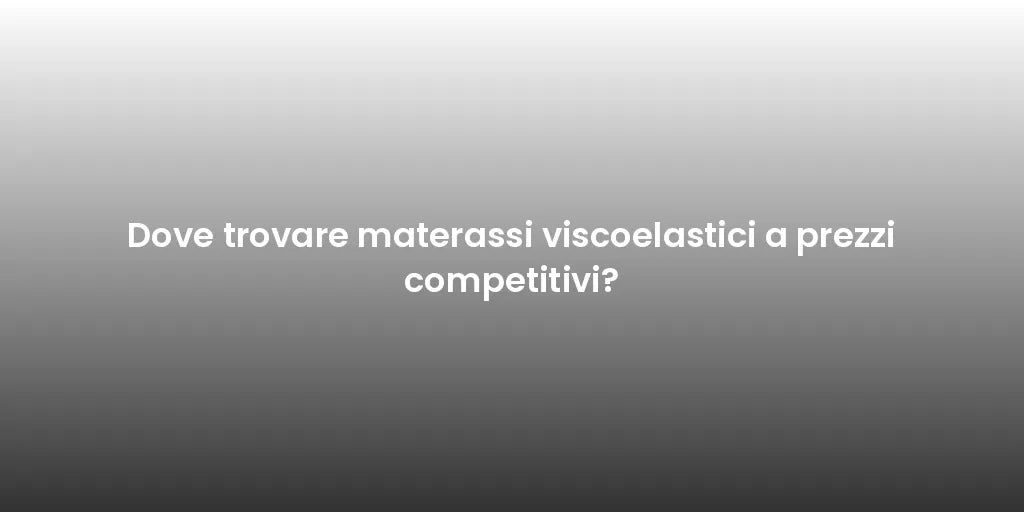 Dove trovare materassi viscoelastici a prezzi competitivi?