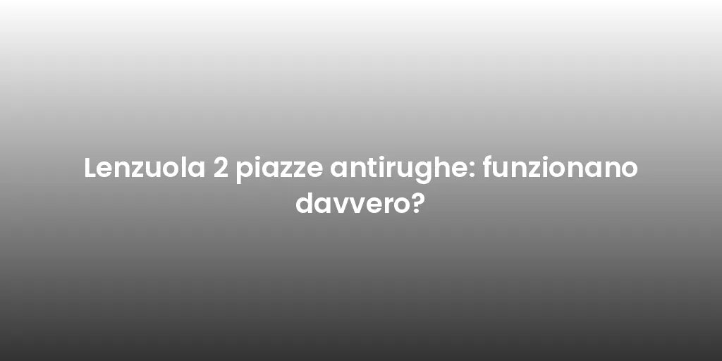 Lenzuola 2 piazze antirughe: funzionano davvero?