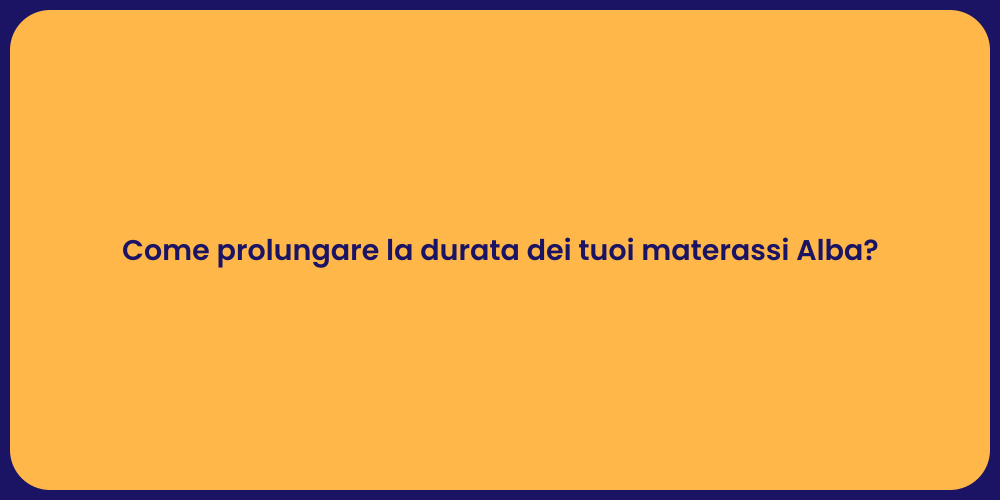 Come prolungare la durata dei tuoi materassi Alba?