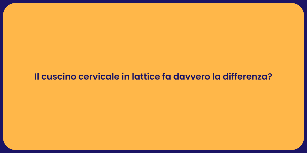 Il cuscino cervicale in lattice fa davvero la differenza?