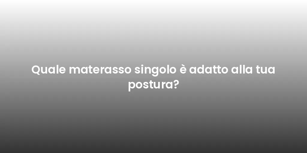 Quale materasso singolo è adatto alla tua postura?