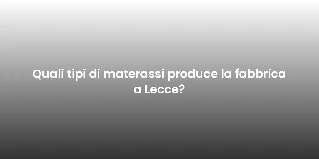 Quali tipi di materassi produce la fabbrica a Lecce?