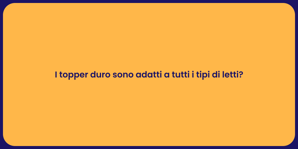 I topper duro sono adatti a tutti i tipi di letti?