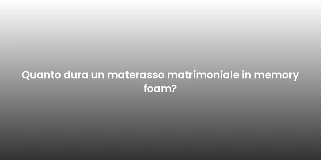 Quanto dura un materasso matrimoniale in memory foam?