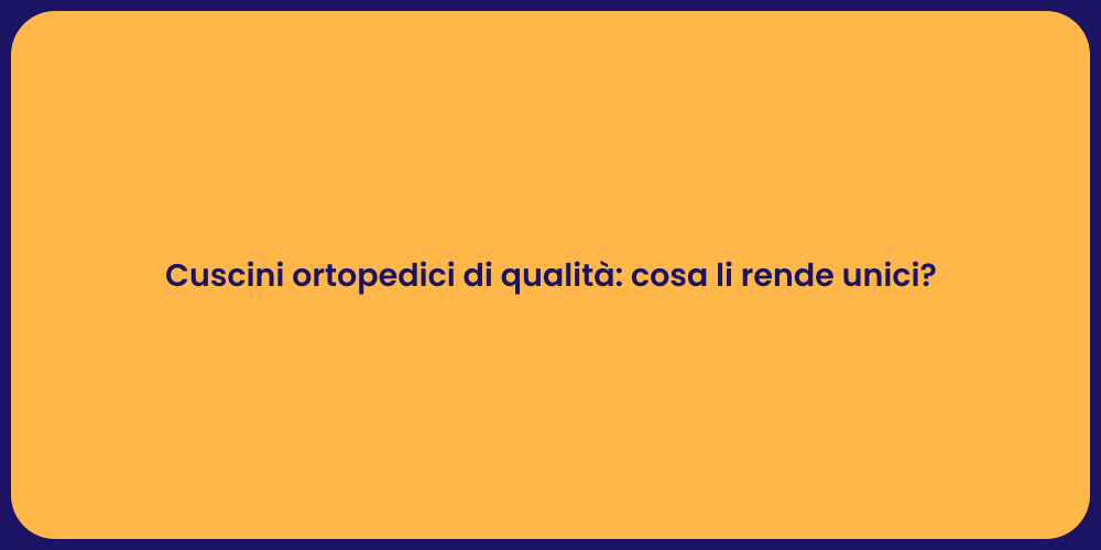 Cuscini ortopedici di qualità: cosa li rende unici?