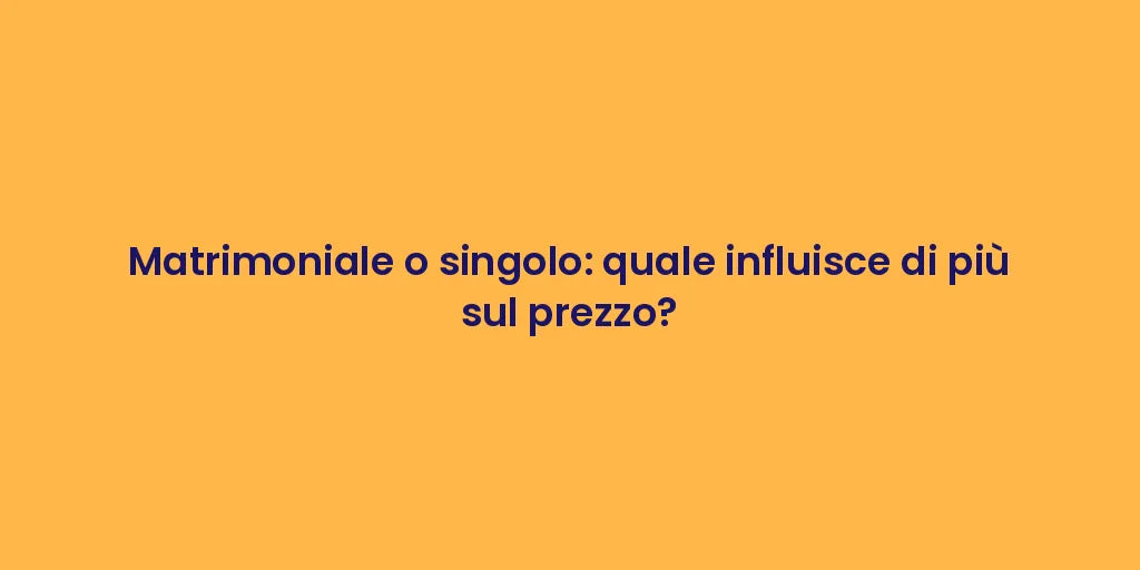 Matrimoniale o singolo: quale influisce di più sul prezzo?