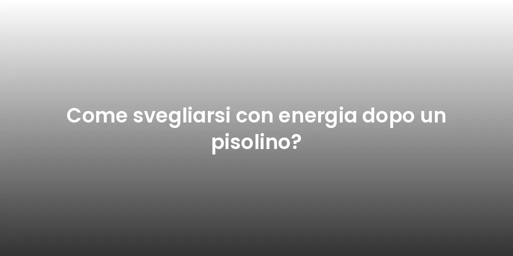 Come svegliarsi con energia dopo un pisolino?