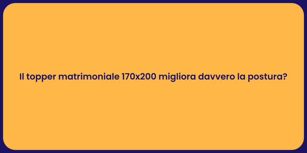 Il topper matrimoniale 170x200 migliora davvero la postura?