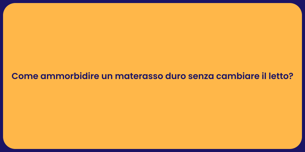 Come ammorbidire un materasso duro senza cambiare il letto?