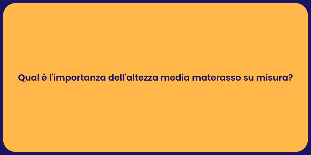 Qual è l'importanza dell'altezza media materasso su misura?