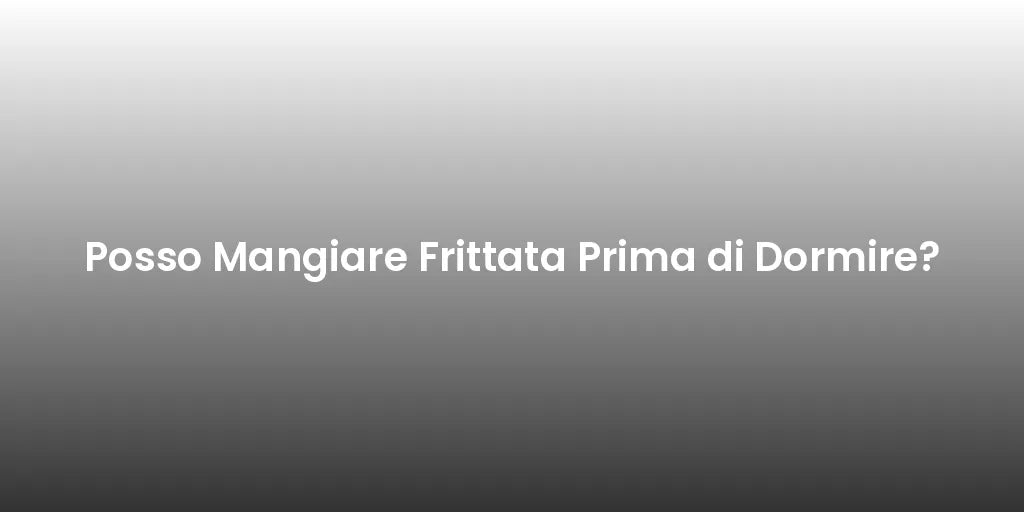 Posso Mangiare Frittata Prima di Dormire?