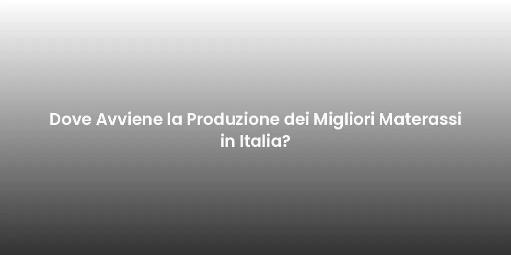 Dove Avviene la Produzione dei Migliori Materassi in Italia?