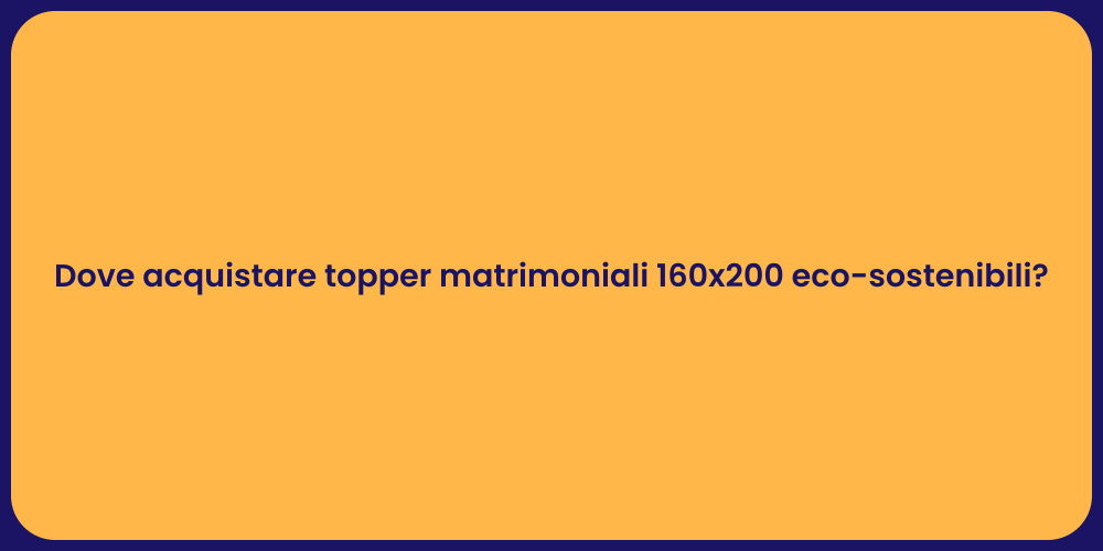 Dove acquistare topper matrimoniali 160x200 eco-sostenibili?