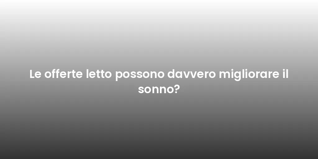 Le offerte letto possono davvero migliorare il sonno?