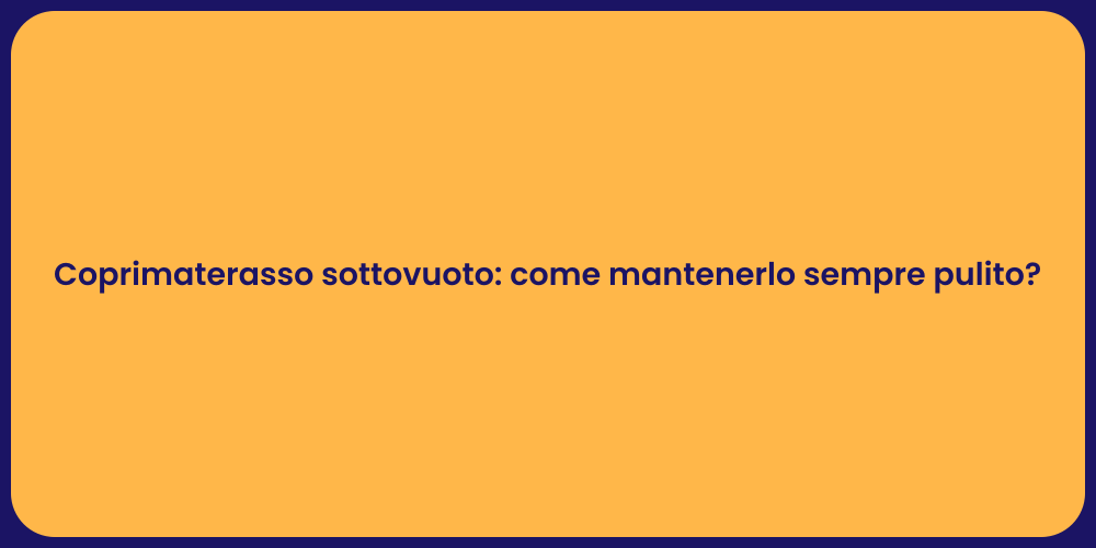 Coprimaterasso sottovuoto: come mantenerlo sempre pulito?