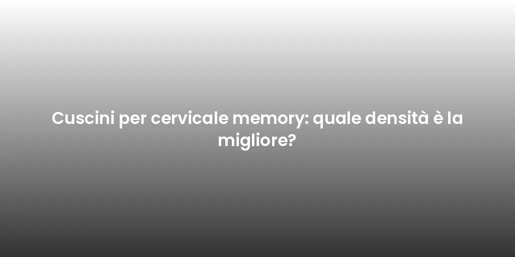 Cuscini per cervicale memory: quale densità è la migliore?