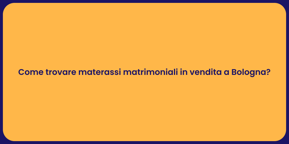 Come trovare materassi matrimoniali in vendita a Bologna?