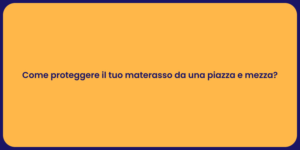 Come proteggere il tuo materasso da una piazza e mezza?