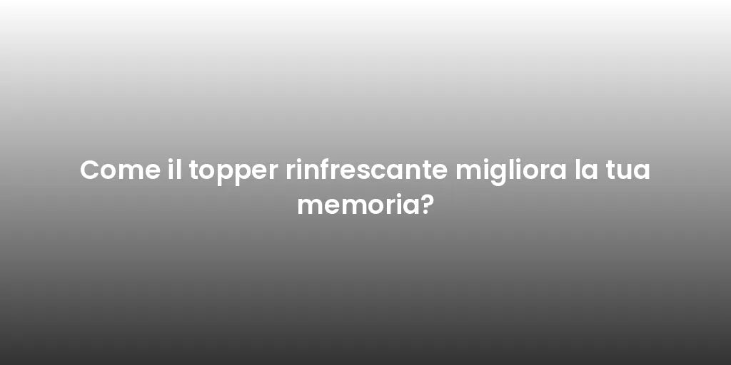 Come il topper rinfrescante migliora la tua memoria?