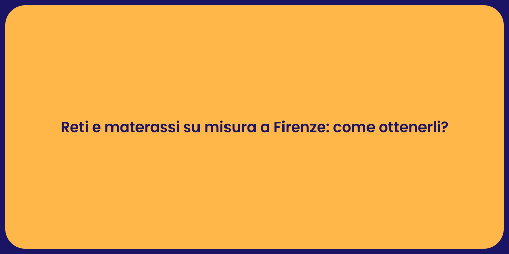 Reti e materassi su misura a Firenze: come ottenerli?