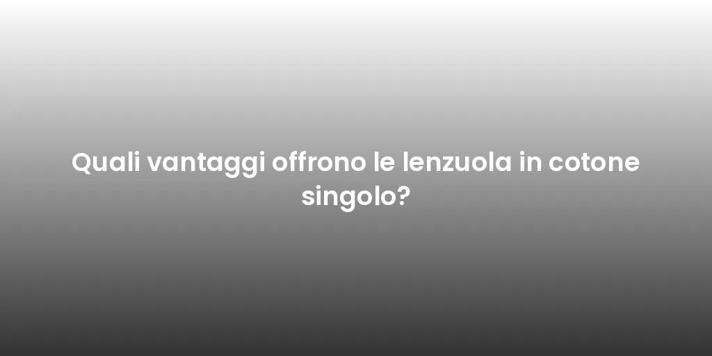 Quali vantaggi offrono le lenzuola in cotone singolo?