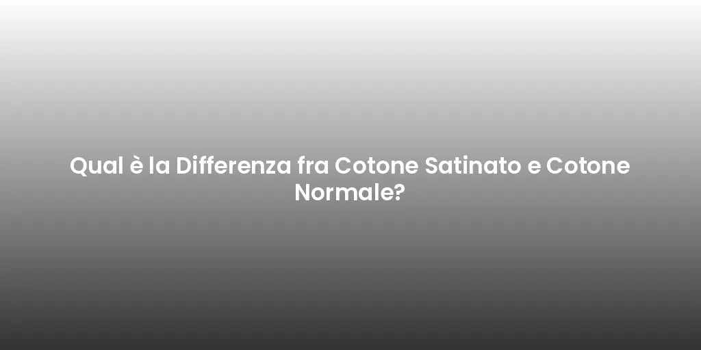 Qual è la Differenza fra Cotone Satinato e Cotone Normale?