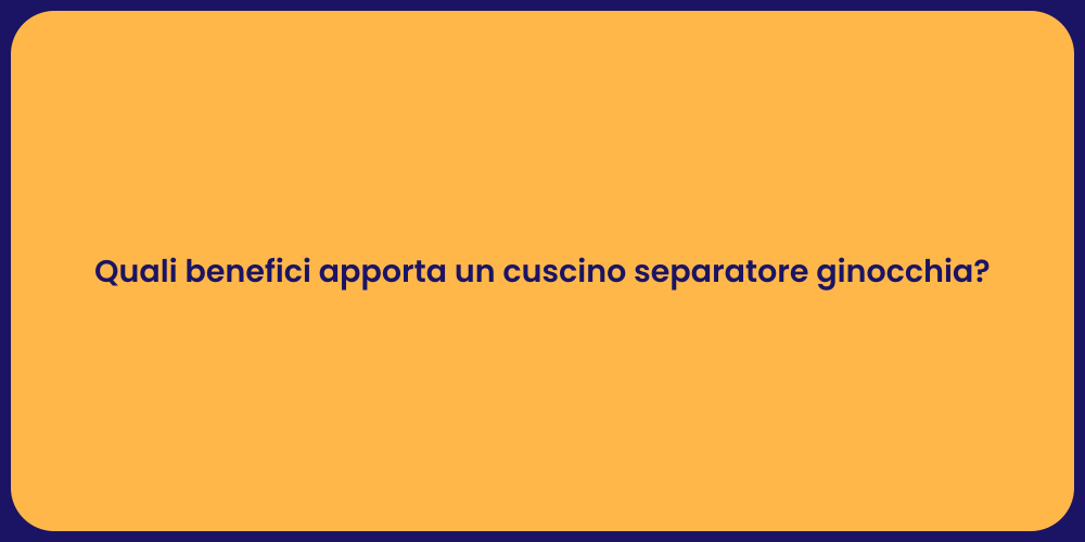 Quali benefici apporta un cuscino separatore ginocchia?