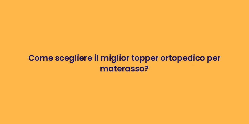 Come scegliere il miglior topper ortopedico per materasso?