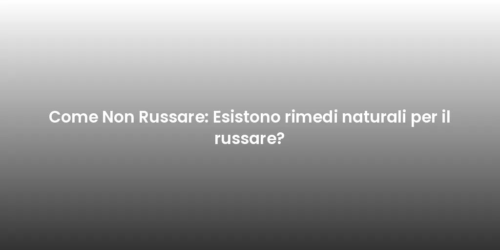 Come Non Russare: Esistono rimedi naturali per il russare?