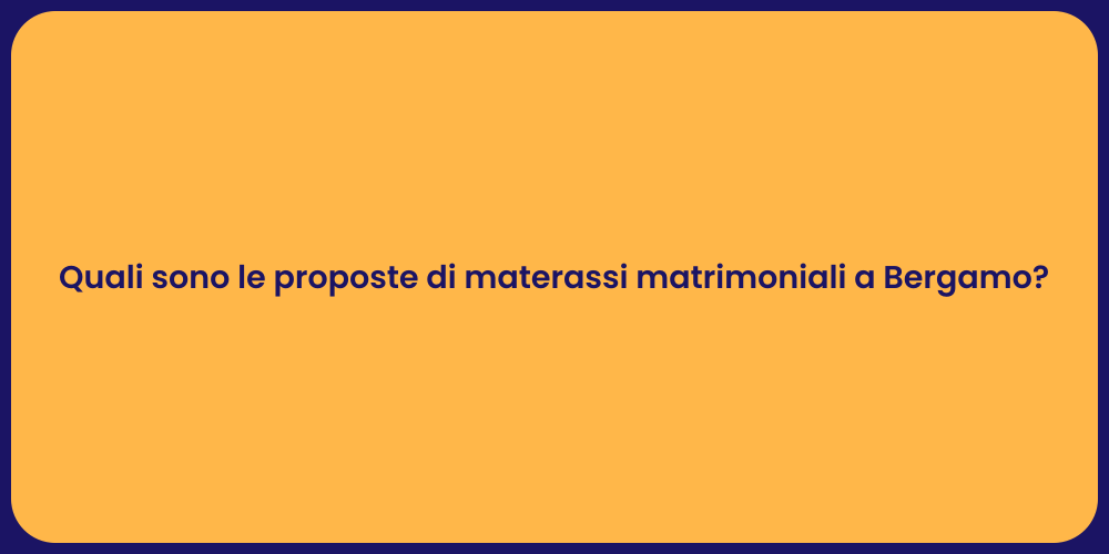 Quali sono le proposte di materassi matrimoniali a Bergamo?