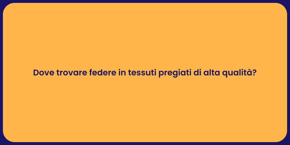 Dove trovare federe in tessuti pregiati di alta qualità?