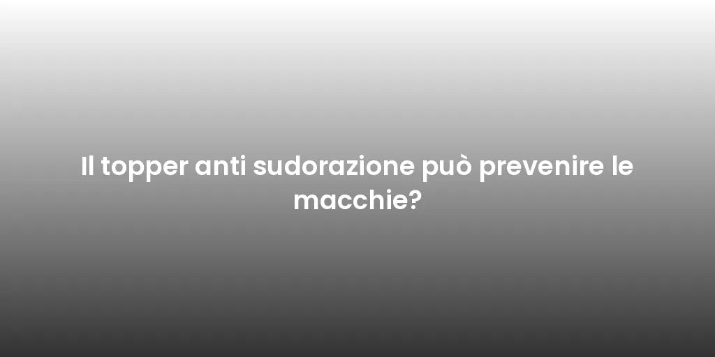 Il topper anti sudorazione può prevenire le macchie?