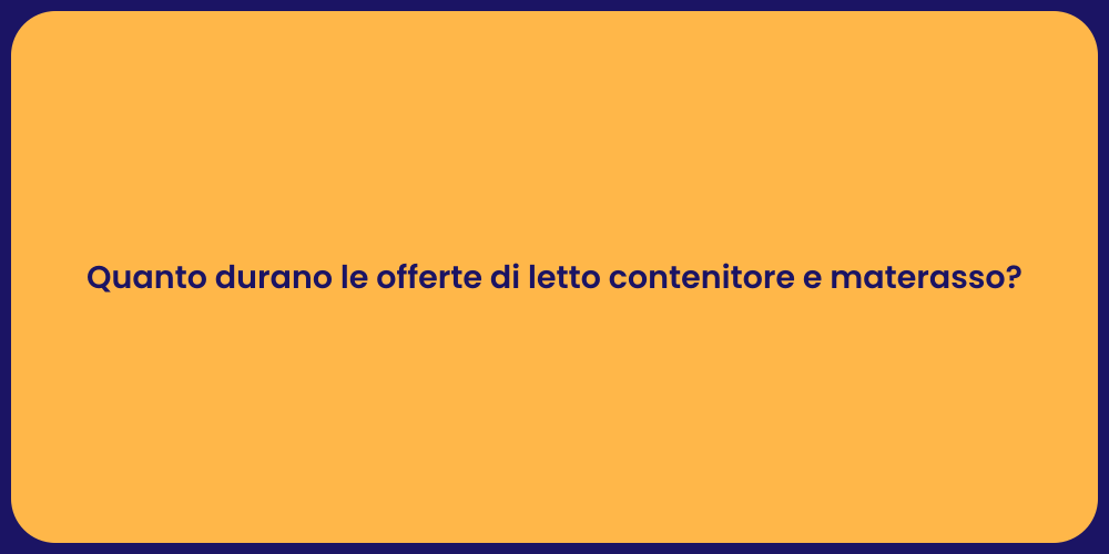 Quanto durano le offerte di letto contenitore e materasso?