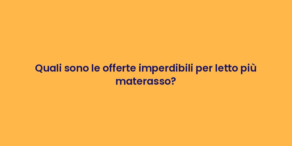 Quali sono le offerte imperdibili per letto più materasso?