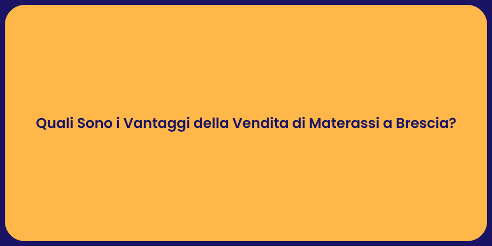 Quali Sono i Vantaggi della Vendita di Materassi a Brescia?