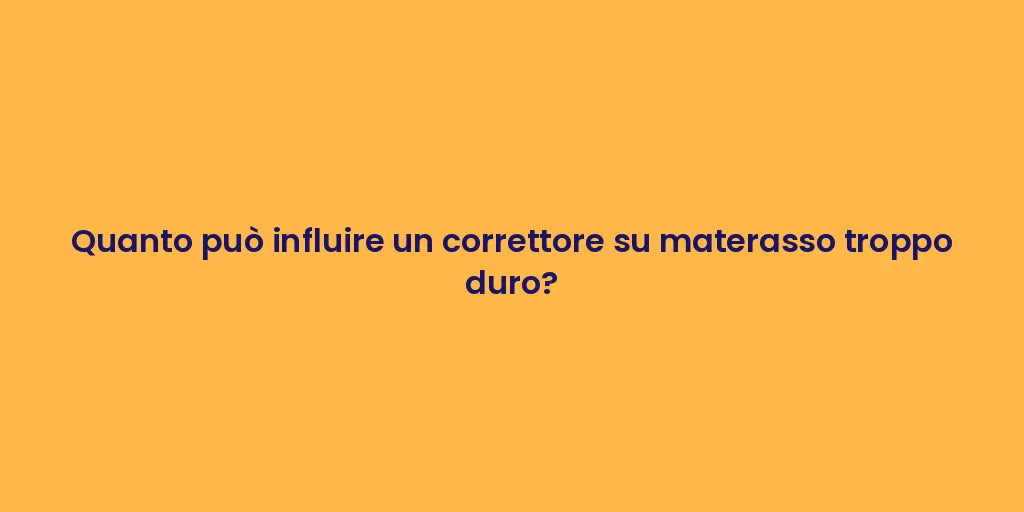 Quanto può influire un correttore su materasso troppo duro?