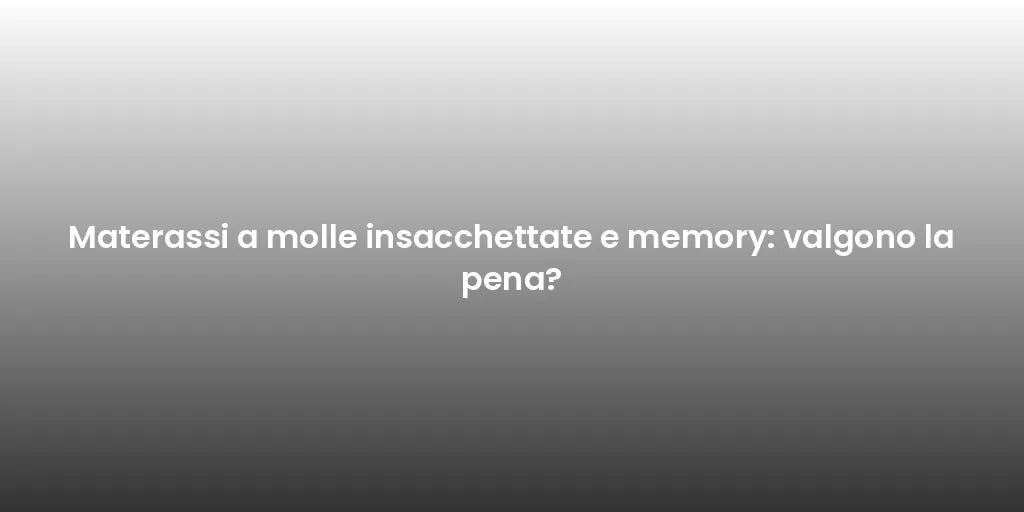 Materassi a molle insacchettate e memory: valgono la pena?