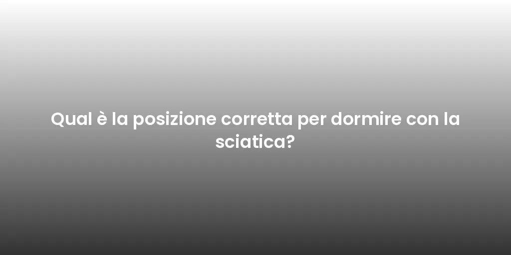 Qual è la posizione corretta per dormire con la sciatica?