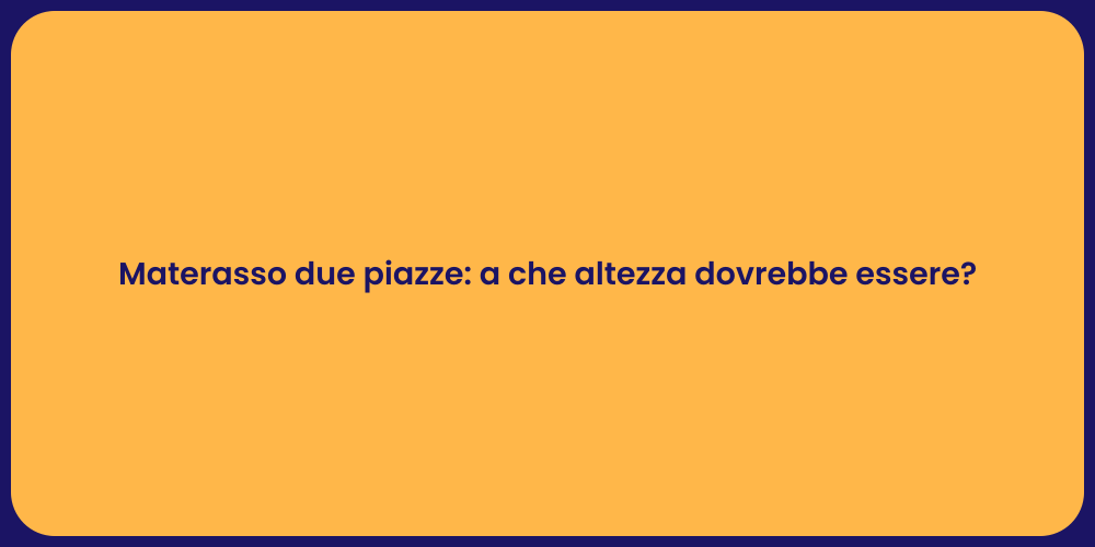 Materasso due piazze: a che altezza dovrebbe essere?