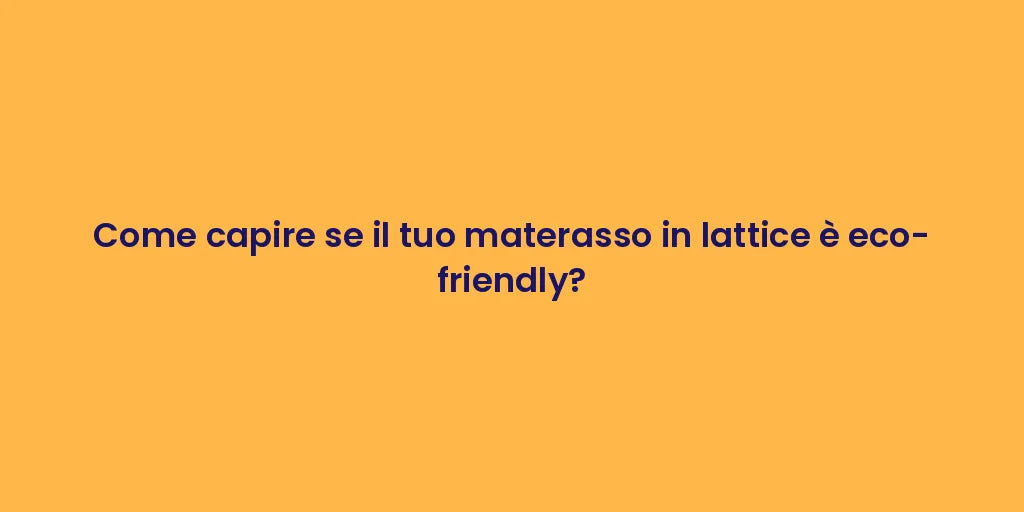 Come capire se il tuo materasso in lattice è eco-friendly?