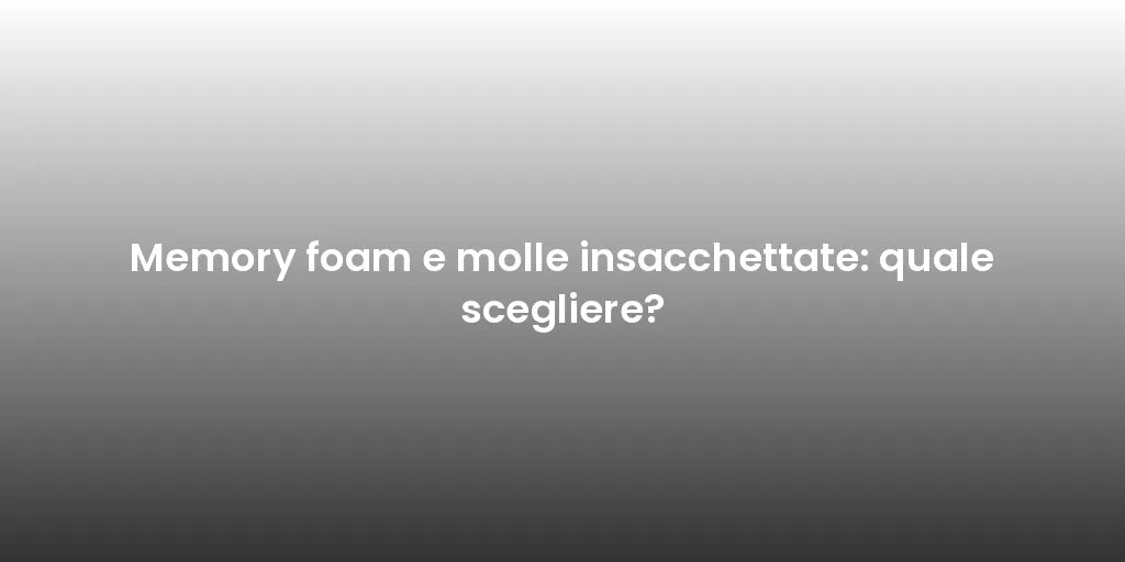 Memory foam e molle insacchettate: quale scegliere?